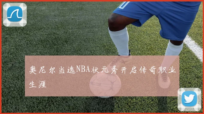 奥尼尔当选NBA状元秀开启传奇职业生涯