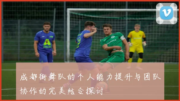 成都街舞队的个人能力提升与团队协作的完美结合探讨